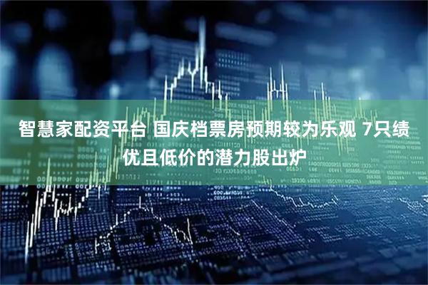 智慧家配资平台 国庆档票房预期较为乐观 7只绩优且低价的潜力股出炉