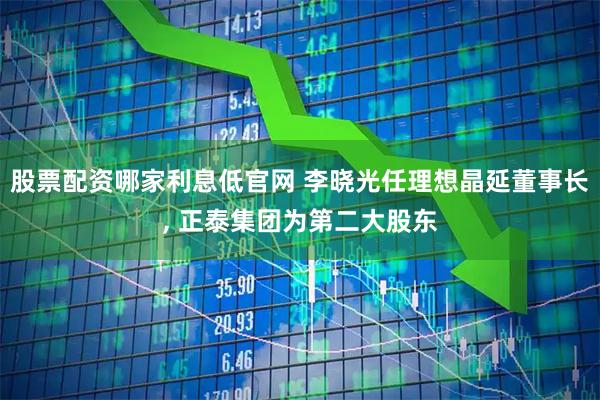 股票配资哪家利息低官网 李晓光任理想晶延董事长, 正泰集团为第二大股东