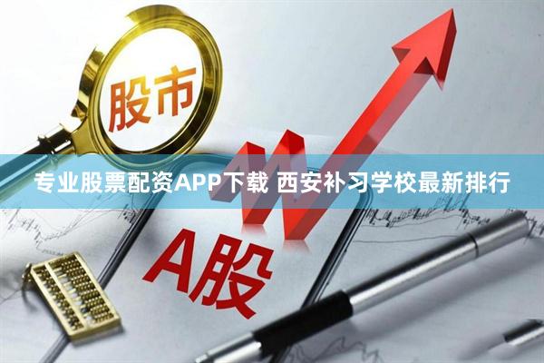专业股票配资APP下载 西安补习学校最新排行