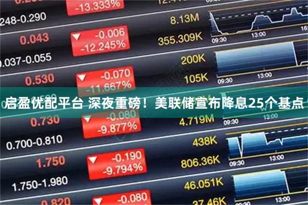 启盈优配平台 深夜重磅！美联储宣布降息25个基点