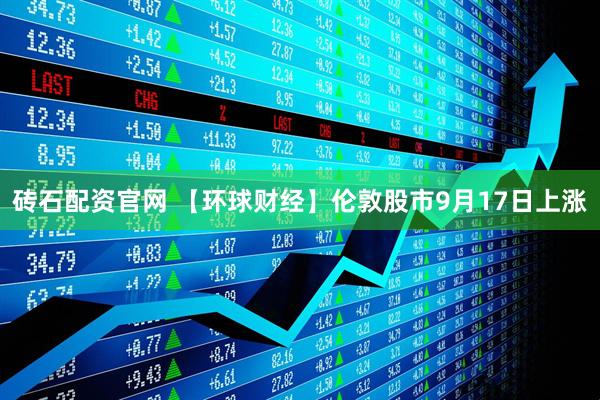 砖石配资官网 【环球财经】伦敦股市9月17日上涨