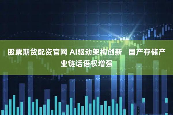 股票期货配资官网 AI驱动架构创新   国产存储产业链话语权增强