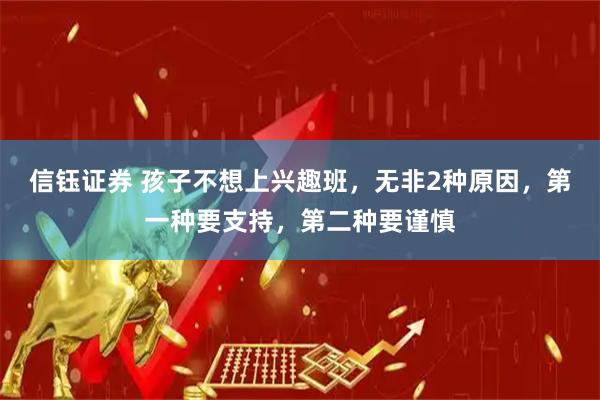 信钰证券 孩子不想上兴趣班，无非2种原因，第一种要支持，第二种要谨慎