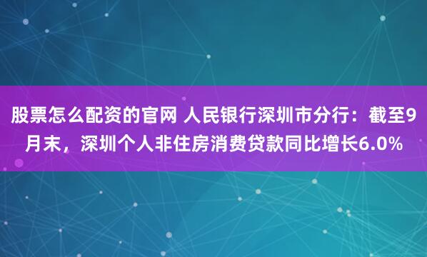 股票怎么配资的官网 人民银行深圳市分行：截至9月末，深圳个人非住房消费贷款同比增长6.0%