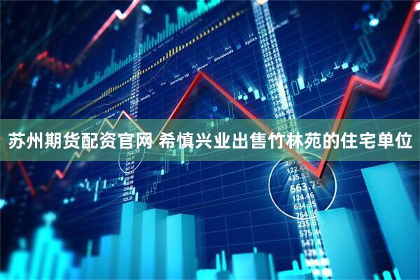 苏州期货配资官网 希慎兴业出售竹林苑的住宅单位