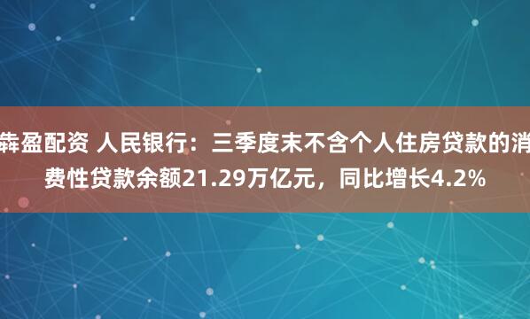 犇盈配资 人民银行：三季度末不含个人住房贷款的消费性贷款余额21.29万亿元，同比增长4.2%