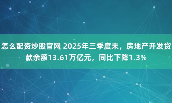 怎么配资炒股官网 2025年三季度末，房地产开发贷款余额13.61万亿元，同比下降1.3%