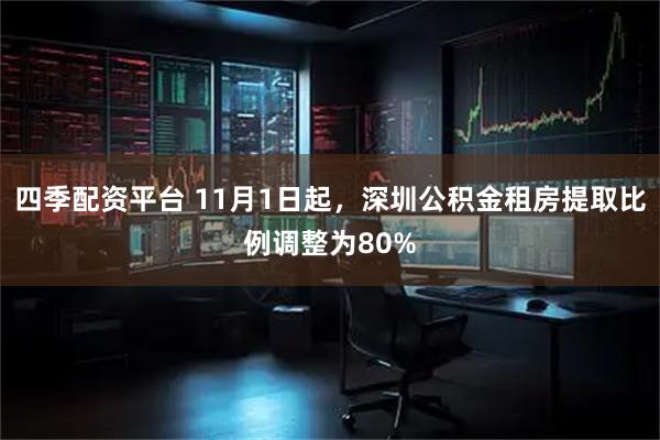 四季配资平台 11月1日起，深圳公积金租房提取比例调整为80%