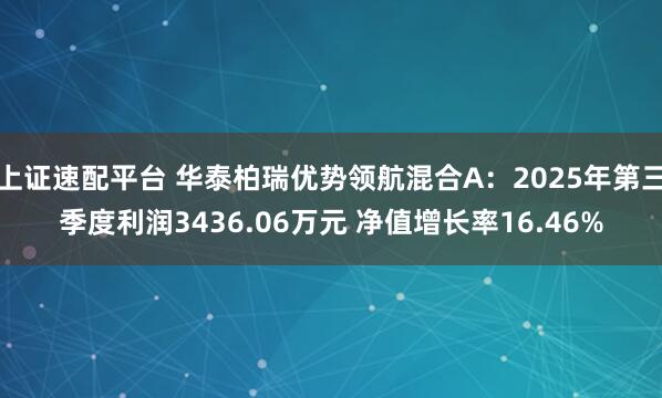 上证速配平台 华泰柏瑞优势领航混合A：2025年第三季度利润3436.06万元 净值增长率16.46%