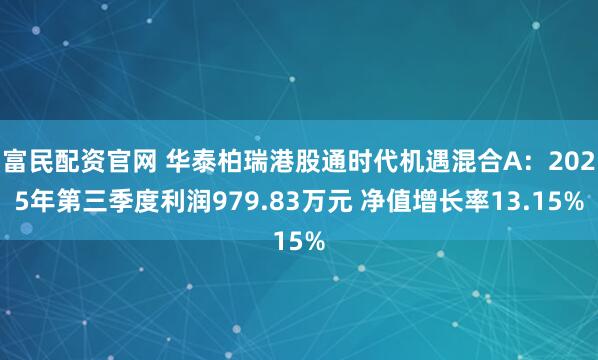 富民配资官网 华泰柏瑞港股通时代机遇混合A：2025年第三季度利润979.83万元 净值增长率13.15%