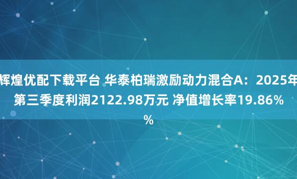 辉煌优配下载平台 华泰柏瑞激励动力混合A：2025年第三季度利润2122.98万元 净值增长率19.86%