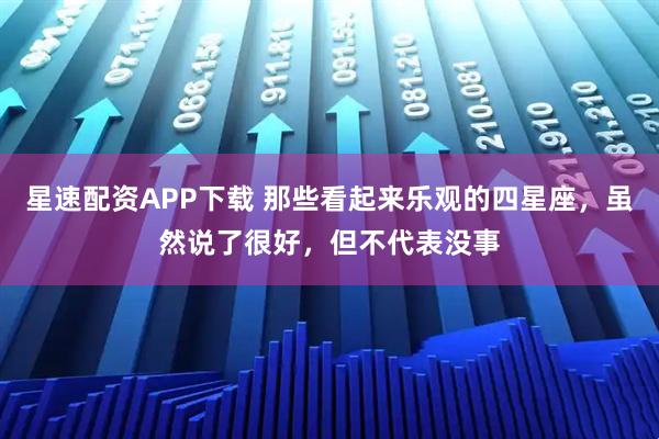 星速配资APP下载 那些看起来乐观的四星座，虽然说了很好，但不代表没事