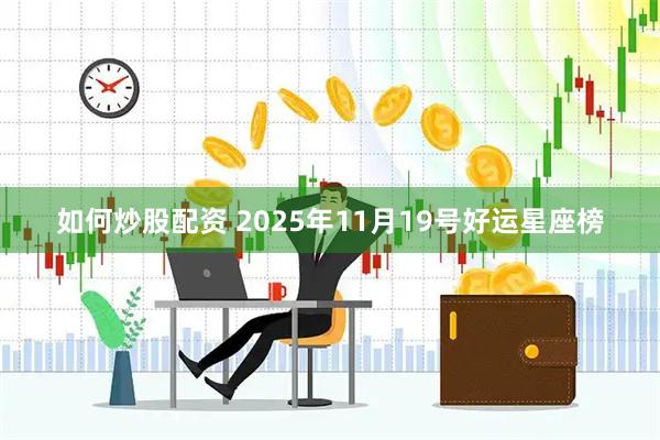 如何炒股配资 2025年11月19号好运星座榜