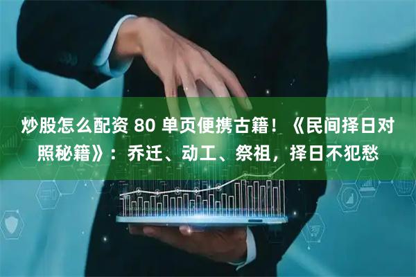 炒股怎么配资 80 单页便携古籍！《民间择日对照秘籍》：乔迁、动工、祭祖，择日不犯愁