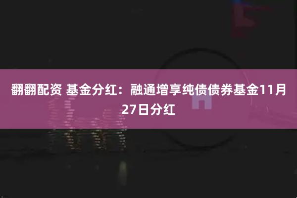 翻翻配资 基金分红：融通增享纯债债券基金11月27日分红
