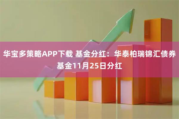华宝多策略APP下载 基金分红：华泰柏瑞锦汇债券基金11月25日分红