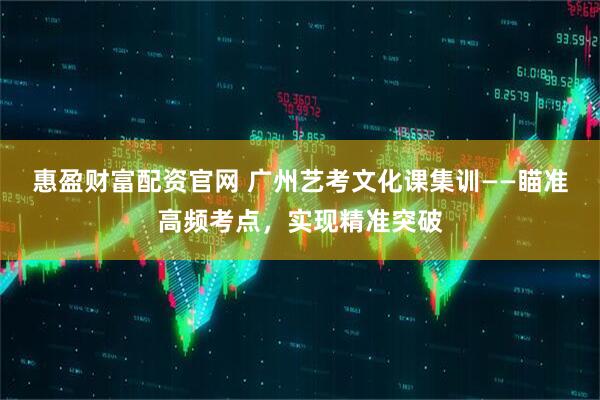 惠盈财富配资官网 广州艺考文化课集训——瞄准高频考点，实现精准突破