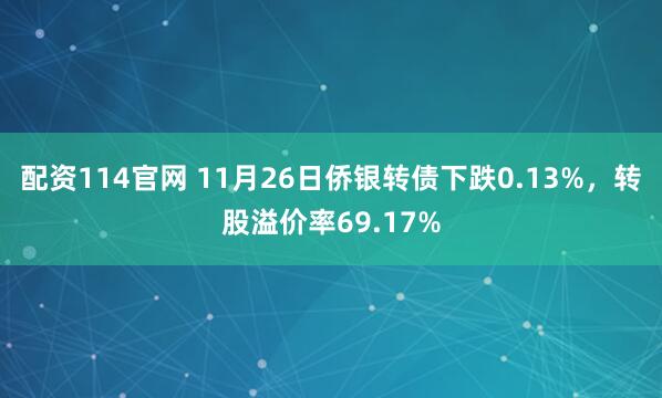 配资114官网 11月26日侨银转债下跌0.13%，转股溢价率69.17%
