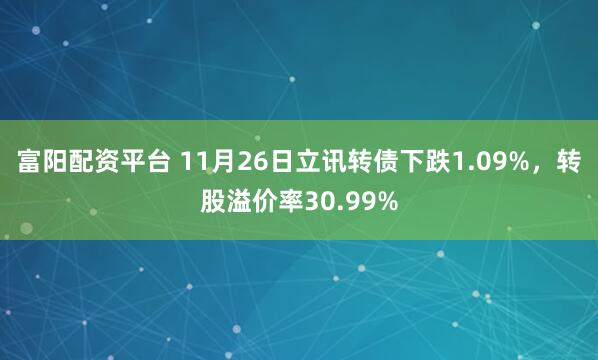 富阳配资平台 11月26日立讯转债下跌1.09%，转股溢价率30.99%