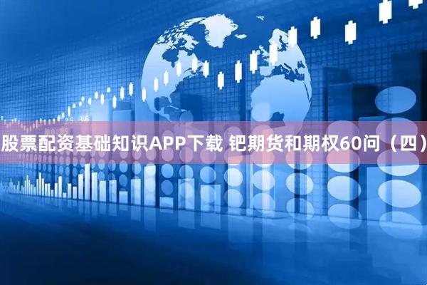 股票配资基础知识APP下载 钯期货和期权60问（四）
