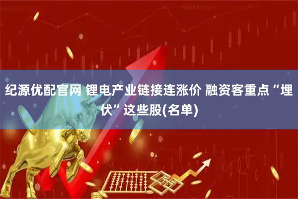 纪源优配官网 锂电产业链接连涨价 融资客重点“埋伏”这些股(名单)
