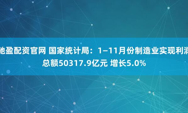 驰盈配资官网 国家统计局：1—11月份制造业实现利润总额50317.9亿元 增长5.0%