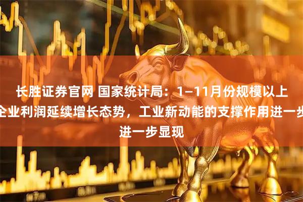 长胜证券官网 国家统计局：1—11月份规模以上工业企业利润延续增长态势，工业新动能的支撑作用进一步显现