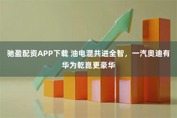 驰盈配资APP下载 油电混共进全智，一汽奥迪有华为乾崑更豪华