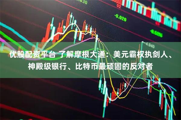 优股配资平台 了解摩根大通：美元霸权执剑人、神殿级银行、比特币最顽固的反对者