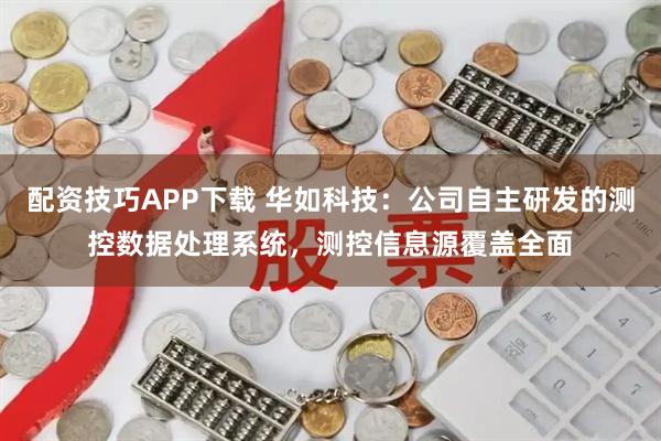 配资技巧APP下载 华如科技：公司自主研发的测控数据处理系统，测控信息源覆盖全面