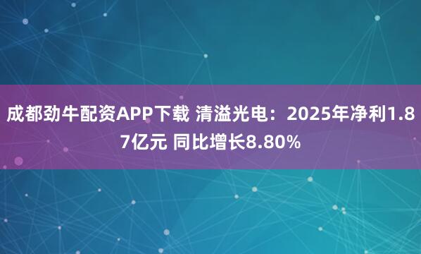 成都劲牛配资APP下载 清溢光电：2025年净利1.87亿元 同比增长8.80%